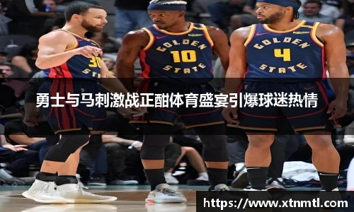勇士与马刺激战正酣体育盛宴引爆球迷热情
